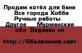 Продам котёл для бани  - Все города Хобби. Ручные работы » Другое   . Мурманская обл.,Видяево нп